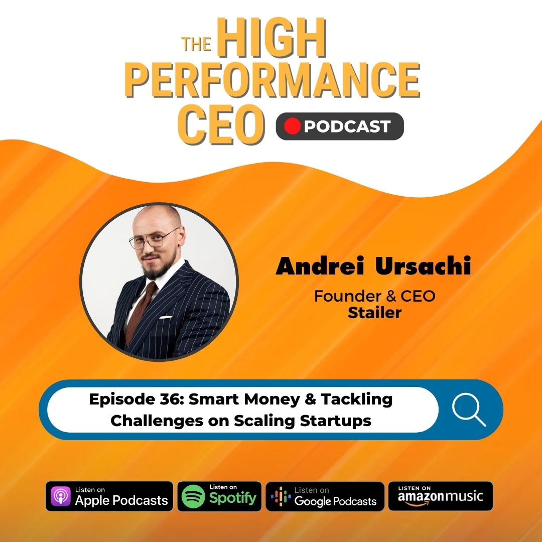 Smart Money & Tackling Challenges on Scaling Startups with Andrei Ursachi, Ep. 36 The High-Performance CEO Podcast