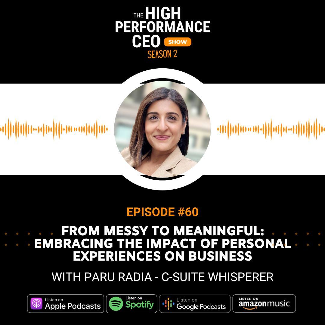 From Messy to Meaningful: Embracing the Impact of Personal Experiences on Business with Paru Radia, Ep. 60 The High-Performance CEO Podcast